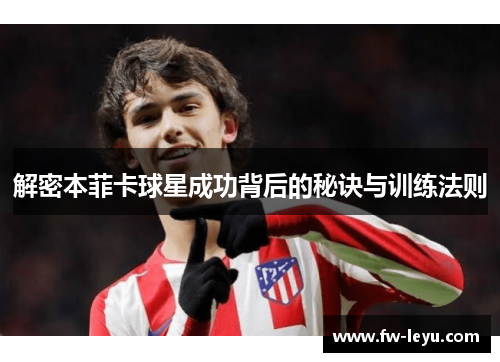 解密本菲卡球星成功背后的秘诀与训练法则
