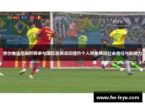 费尔南迪尼奥积极参与国际慈善活动提升个人形象展现社会责任与影响力