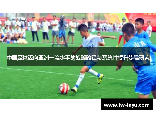 中国足球迈向亚洲一流水平的战略路径与系统性提升步骤研究