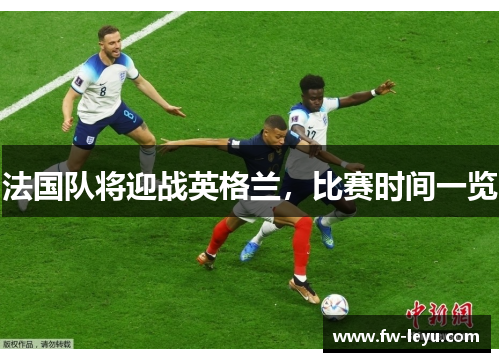 法国队将迎战英格兰,比赛时间一览 法国队将迎战英格兰,比赛时间一览