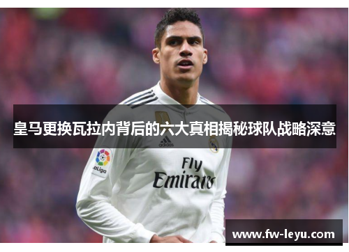皇马更换瓦拉内背后的六大真相揭秘球队战略深意 皇马更换瓦拉内背后的六大真相揭秘球队战略深意