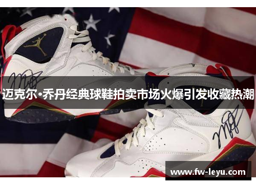 迈克尔·乔丹经典球鞋拍卖市场火爆引发收藏热潮