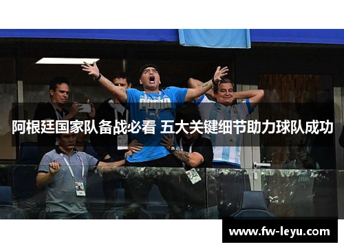 阿根廷国家队备战必看 五大关键细节助力球队成功