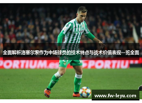 全面解析洛塞尔索作为中场球员的技术特点与战术价值表现一览全面 全面解析洛塞尔索作为中场球员的技术特点与战术价值表现一览全面