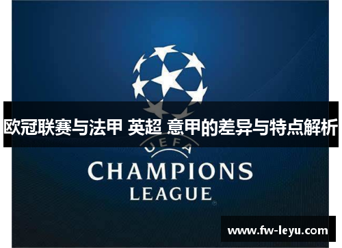 欧冠联赛与法甲 英超 意甲的差异与特点解析 欧冠联赛与法甲 英超 意甲的差异与特点解析