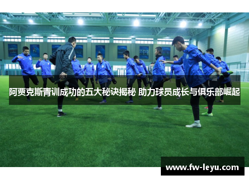 阿贾克斯青训成功的五大秘诀揭秘 助力球员成长与俱乐部崛起