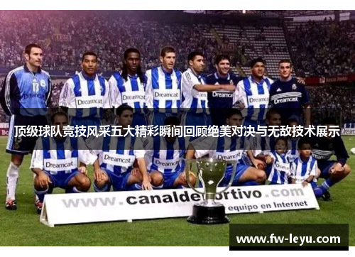 顶级球队竞技风采五大精彩瞬间回顾绝美对决与无敌技术展示