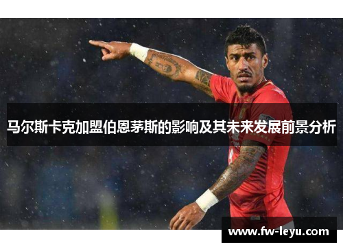 马尔斯卡克加盟伯恩茅斯的影响及其未来发展前景分析