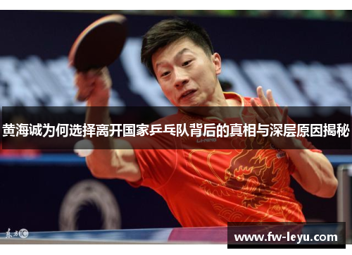 黄海诚为何选择离开国家乒乓队背后的真相与深层原因揭秘