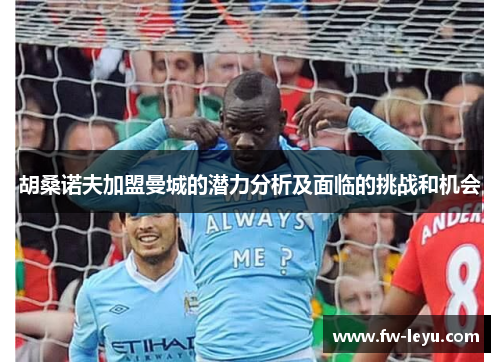胡桑诺夫加盟曼城的潜力分析及面临的挑战和机会