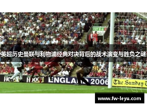 英超历史曼联与利物浦经典对决背后的战术演变与胜负之谜