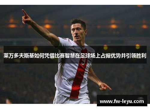 莱万多夫斯基如何凭借比赛智慧在足球场上占据优势并引领胜利