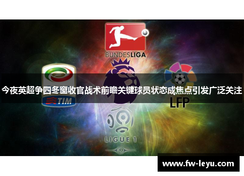 今夜英超争四冬窗收官战术前瞻关键球员状态成焦点引发广泛关注