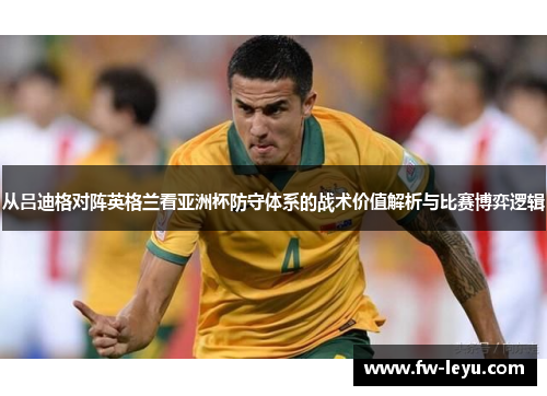 从吕迪格对阵英格兰看亚洲杯防守体系的战术价值解析与比赛博弈逻辑