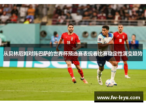 从贝林厄姆对阵巴萨的世界杯预选赛表现看比赛稳定性演变趋势