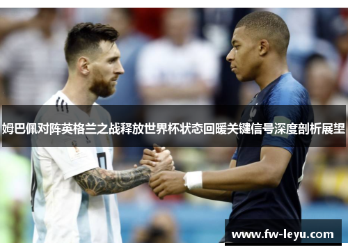 姆巴佩对阵英格兰之战释放世界杯状态回暖关键信号深度剖析展望