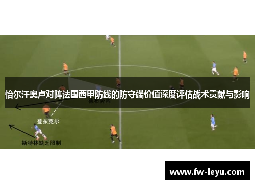 恰尔汗奥卢对阵法国西甲防线的防守端价值深度评估战术贡献与影响