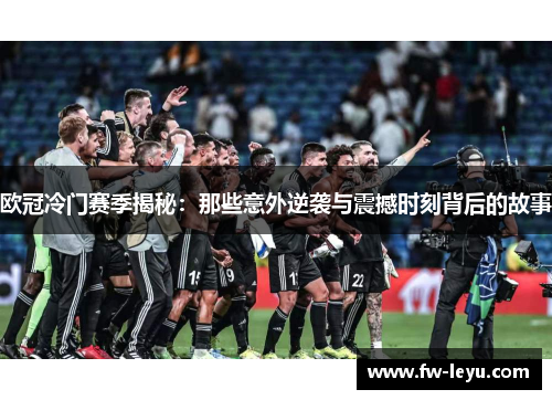欧冠冷门赛季揭秘：那些意外逆袭与震撼时刻背后的故事