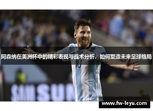 阿森纳在美洲杯中的精彩表现与战术分析，如何塑造未来足球格局