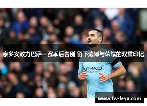 京多安效力巴萨一赛季后告别 留下遗憾与荣耀的双重印记