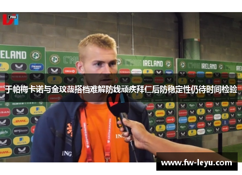 于帕梅卡诺与金玟哉搭档难解防线顽疾拜仁后防稳定性仍待时间检验