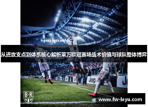 从进攻支点到体系核心解析莱万欧冠赛场战术价值与球队整体博弈