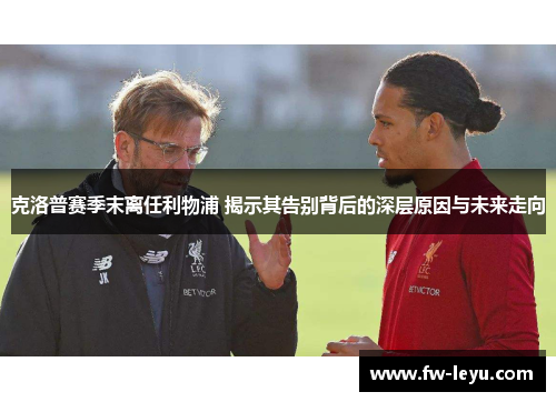 克洛普赛季末离任利物浦 揭示其告别背后的深层原因与未来走向