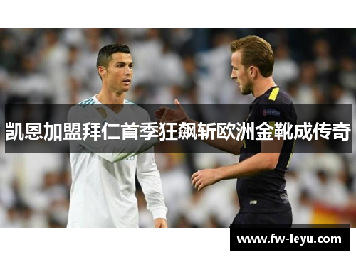 凯恩加盟拜仁首季狂飙斩欧洲金靴成传奇