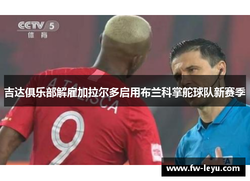 吉达俱乐部解雇加拉尔多启用布兰科掌舵球队新赛季