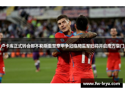 卢卡库正式转会那不勒斯重塑意甲争冠格局蓝军旧将开启南方豪门