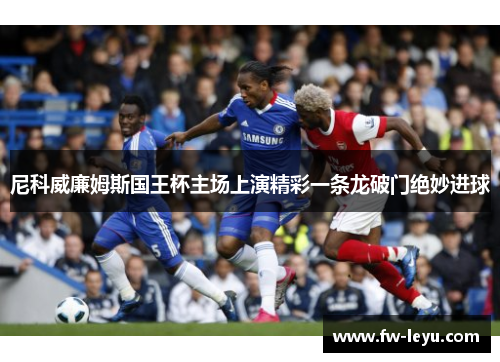 尼科威廉姆斯国王杯主场上演精彩一条龙破门绝妙进球