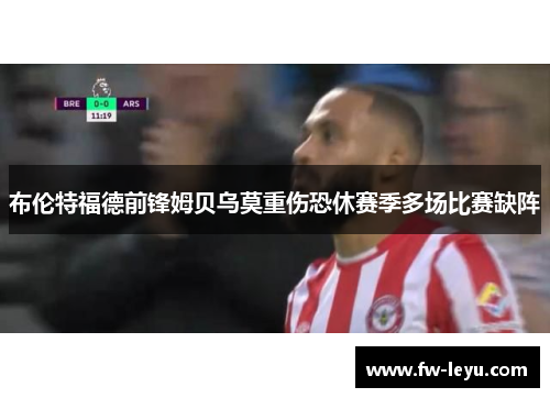 布伦特福德前锋姆贝乌莫重伤恐休赛季多场比赛缺阵
