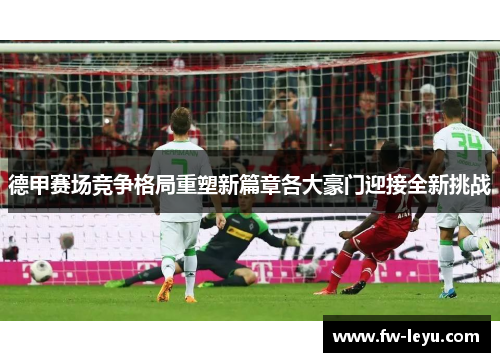 德甲赛场竞争格局重塑新篇章各大豪门迎接全新挑战