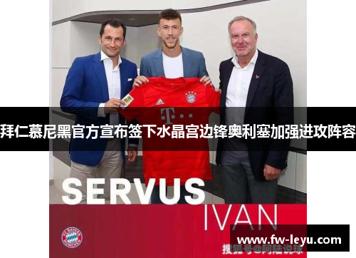 拜仁慕尼黑官方宣布签下水晶宫边锋奥利塞加强进攻阵容