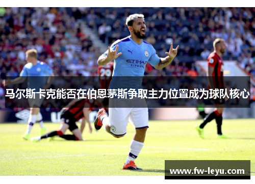 马尔斯卡克能否在伯恩茅斯争取主力位置成为球队核心