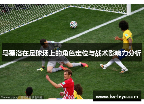 马塞洛在足球场上的角色定位与战术影响力分析