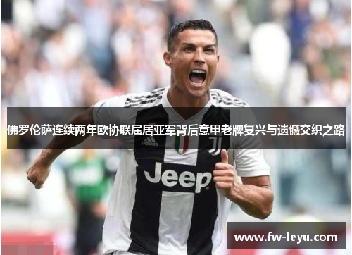 佛罗伦萨连续两年欧协联屈居亚军背后意甲老牌复兴与遗憾交织之路