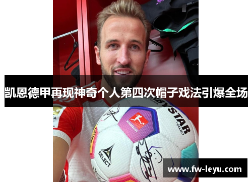 凯恩德甲再现神奇个人第四次帽子戏法引爆全场