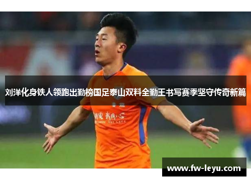 刘洋化身铁人领跑出勤榜国足泰山双料全勤王书写赛季坚守传奇新篇