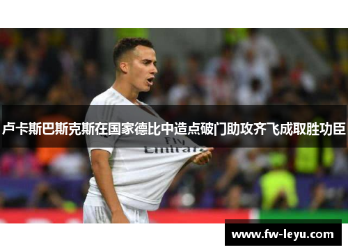 卢卡斯巴斯克斯在国家德比中造点破门助攻齐飞成取胜功臣