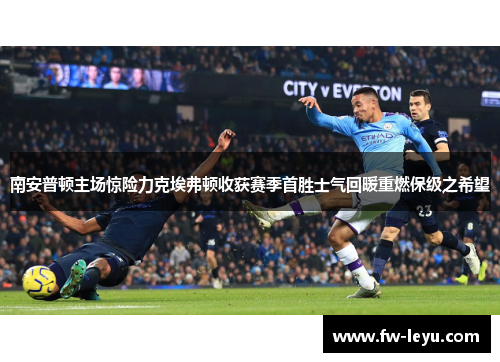 南安普顿主场惊险力克埃弗顿收获赛季首胜士气回暖重燃保级之希望