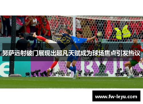 努萨远射破门展现出超凡天赋成为球场焦点引发热议