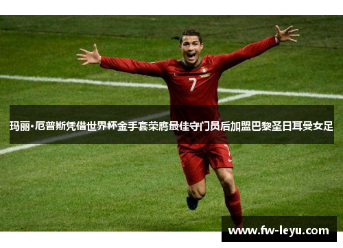 玛丽·厄普斯凭借世界杯金手套荣膺最佳守门员后加盟巴黎圣日耳曼女足