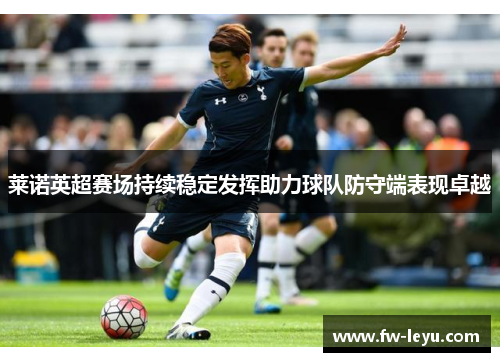 莱诺英超赛场持续稳定发挥助力球队防守端表现卓越