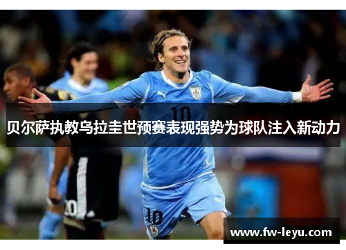 贝尔萨执教乌拉圭世预赛表现强势为球队注入新动力