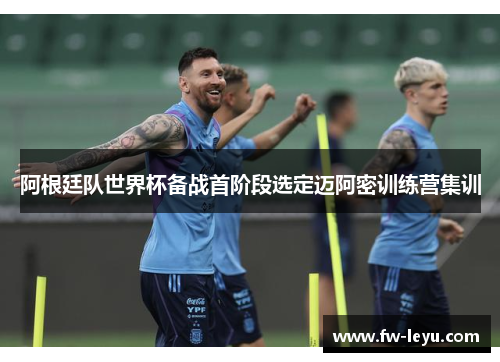 阿根廷队世界杯备战首阶段选定迈阿密训练营集训