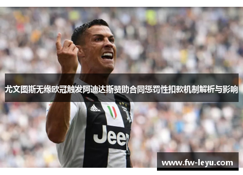 尤文图斯无缘欧冠触发阿迪达斯赞助合同惩罚性扣款机制解析与影响