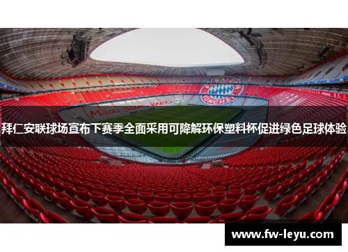 拜仁安联球场宣布下赛季全面采用可降解环保塑料杯促进绿色足球体验