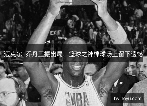 迈克尔·乔丹三振出局，篮球之神棒球场上留下遗憾